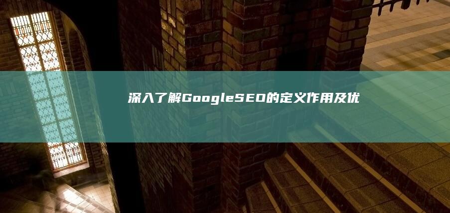 深入了解：Google SEO的定义、作用及优化策略