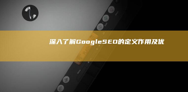 深入了解：Google SEO的定义、作用及优化策略